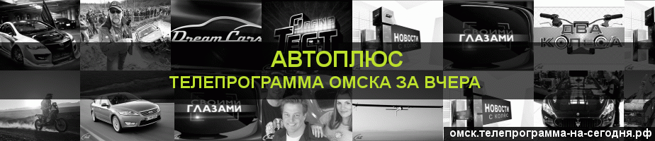 Телепрограмма за вчера канала Автоплюс, Омск