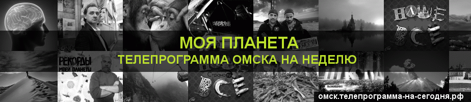 Телепрограмма на неделю канала Моя Планета, Омск