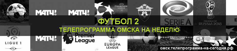 Телепрограмма на неделю канала Футбол 2, Омск